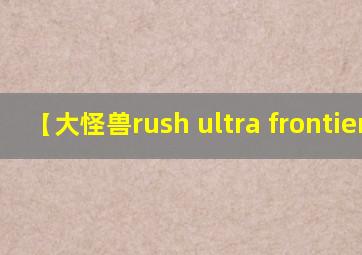 【大怪兽rush ultra frontier】